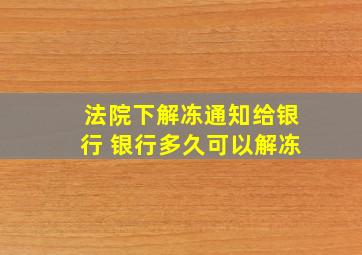 法院下解冻通知给银行 银行多久可以解冻